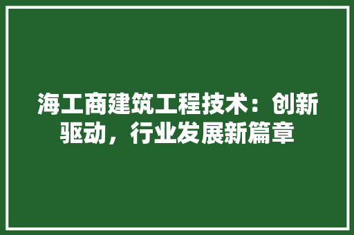海工商建筑工程技术：创新驱动，行业发展新篇章
