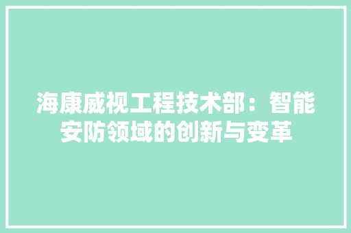 海康威视工程技术部：智能安防领域的创新与变革 室内设计