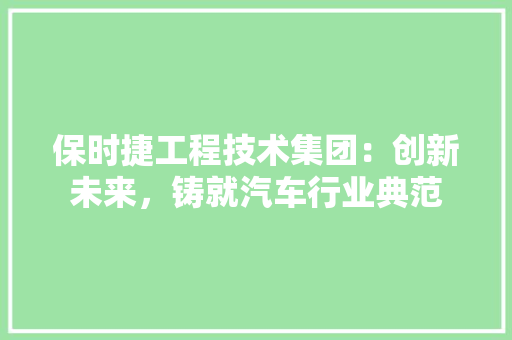保时捷工程技术集团：创新未来，铸就汽车行业典范 家居装修