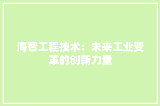 海智工程技术：未来工业变革的创新力量 室内设计