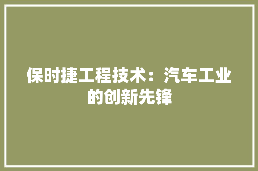保时捷工程技术：汽车工业的创新先锋 家居装修