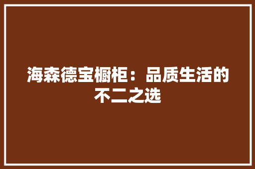 海森德宝橱柜：品质生活的不二之选 室内设计