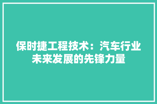 保时捷工程技术：汽车行业未来发展的先锋力量 家居装修