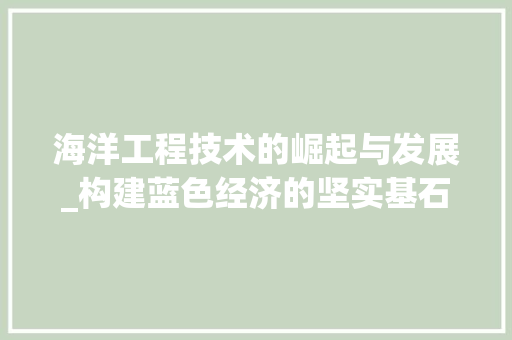 海洋工程技术的崛起与发展_构建蓝色经济的坚实基石 室内设计
