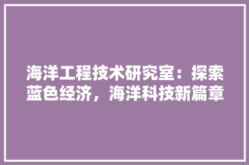 海洋工程技术研究室：探索蓝色经济，海洋科技新篇章 室内设计