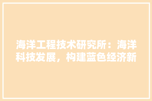 海洋工程技术研究所：海洋科技发展，构建蓝色经济新格局 室内设计