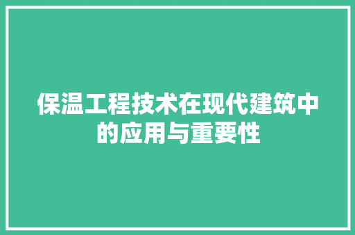 保温工程技术在现代建筑中的应用与重要性 家居装修