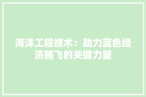 海洋工程技术：助力蓝色经济腾飞的关键力量 室内设计