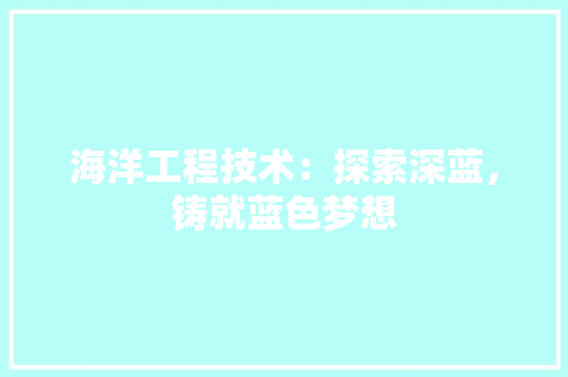 海洋工程技术：探索深蓝，铸就蓝色梦想 室内设计