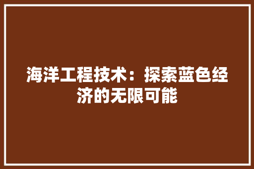 海洋工程技术：探索蓝色经济的无限可能 室内设计