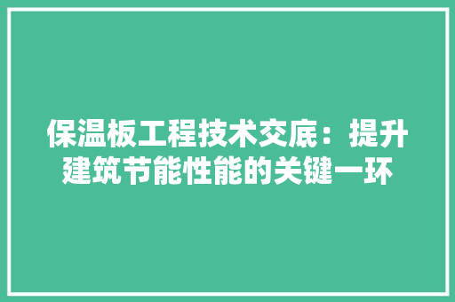 保温板工程技术交底：提升建筑节能性能的关键一环 家居装修