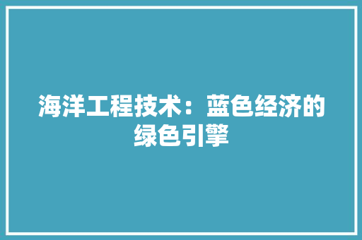 海洋工程技术：蓝色经济的绿色引擎 室内设计
