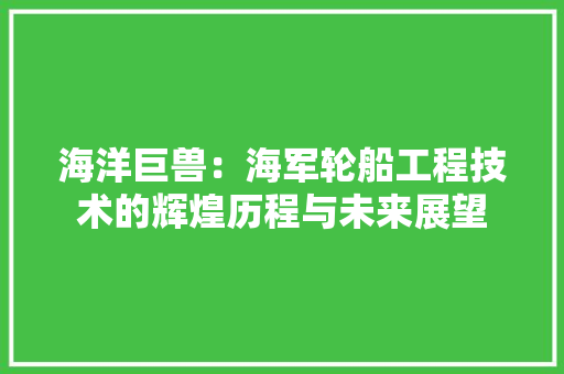 海洋巨兽：海军轮船工程技术的辉煌历程与未来展望 室内设计