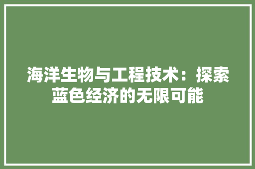 海洋生物与工程技术：探索蓝色经济的无限可能 室内设计