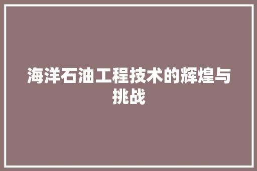 海洋石油工程技术的辉煌与挑战 室内设计