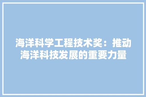 海洋科学工程技术奖：推动海洋科技发展的重要力量 室内设计