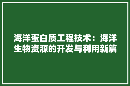 海洋蛋白质工程技术：海洋生物资源的开发与利用新篇章 室内设计