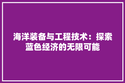 海洋装备与工程技术：探索蓝色经济的无限可能 室内设计