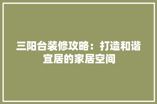 三阳台装修攻略：打造和谐宜居的家居空间 地板材料