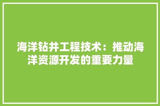 海洋钻井工程技术：推动海洋资源开发的重要力量 室内设计