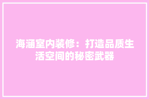 海涵室内装修：打造品质生活空间的秘密武器 室内设计