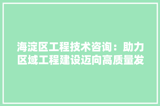 海淀区工程技术咨询：助力区域工程建设迈向高质量发展 室内设计