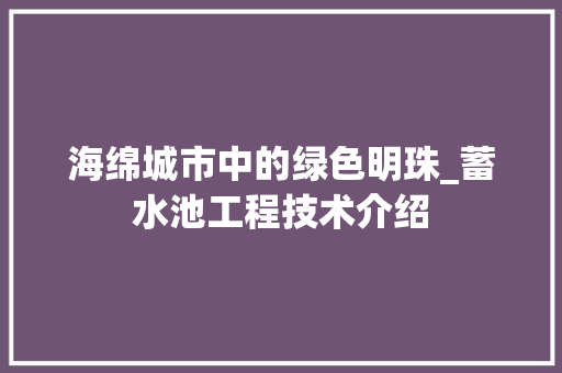海绵城市中的绿色明珠_蓄水池工程技术介绍 室内设计