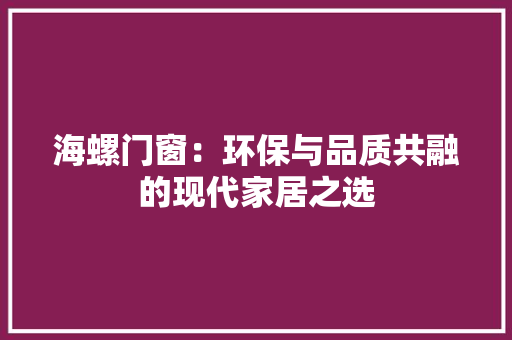 海螺门窗：环保与品质共融的现代家居之选