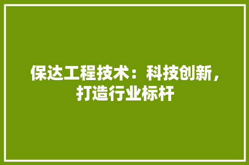 保达工程技术：科技创新，打造行业标杆 家居装修