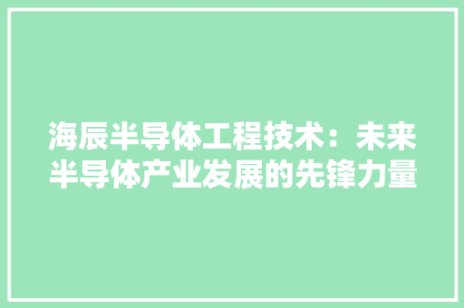 海辰半导体工程技术：未来半导体产业发展的先锋力量