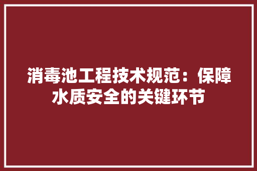 消毒池工程技术规范：保障水质安全的关键环节 室内设计