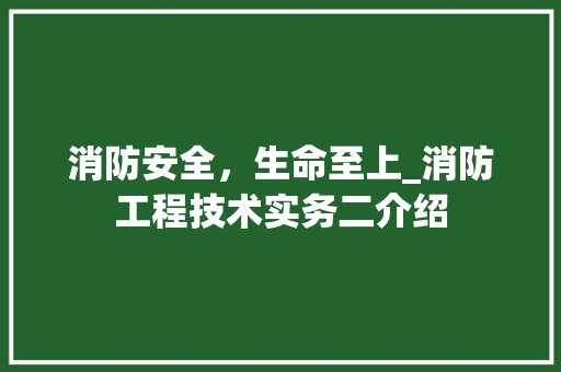 消防安全，生命至上_消防工程技术实务二介绍
