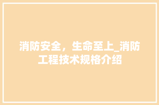 消防安全，生命至上_消防工程技术规格介绍 室内设计