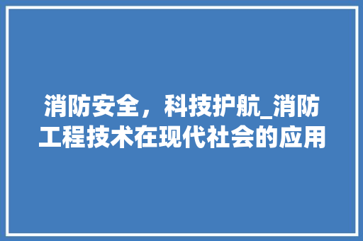 消防安全，科技护航_消防工程技术在现代社会的应用与发展 室内设计