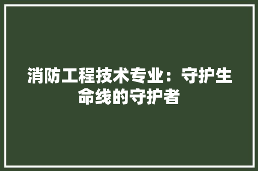 消防工程技术专业：守护生命线的守护者 室内设计