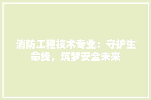 消防工程技术专业：守护生命线，筑梦安全未来 室内设计