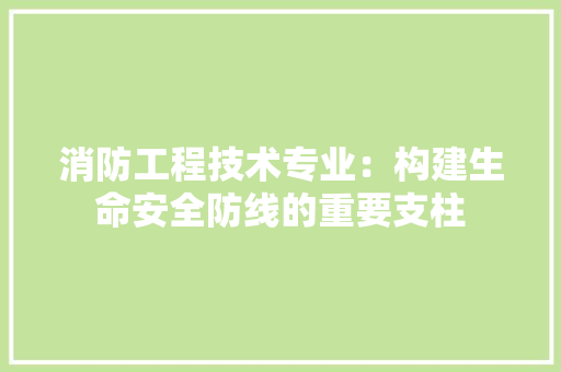 消防工程技术专业：构建生命安全防线的重要支柱 室内设计