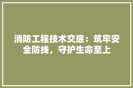 消防工程技术交底：筑牢安全防线，守护生命至上 室内设计