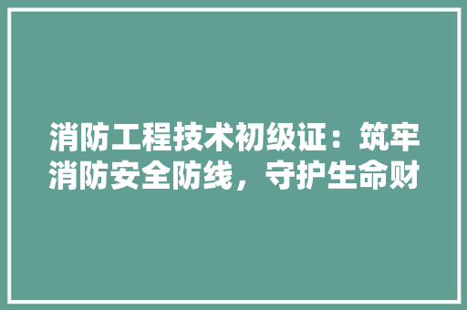 消防工程技术初级证：筑牢消防安全防线，守护生命财产安全 室内设计