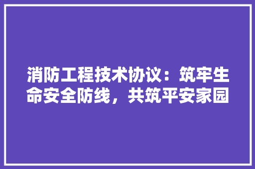 消防工程技术协议：筑牢生命安全防线，共筑平安家园 室内设计
