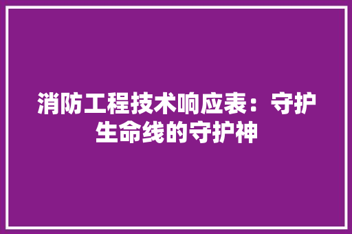 消防工程技术响应表：守护生命线的守护神 室内设计