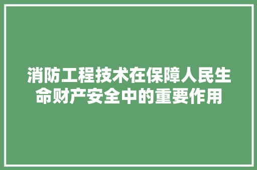 消防工程技术在保障人民生命财产安全中的重要作用 室内设计
