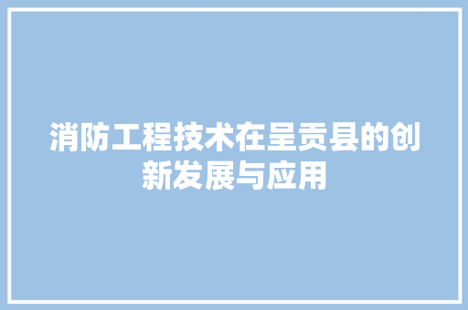 消防工程技术在呈贡县的创新发展与应用 室内设计