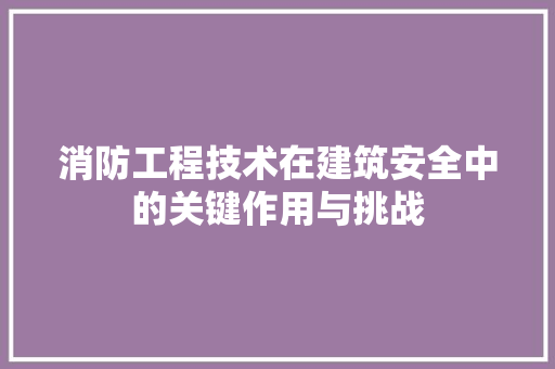 消防工程技术在建筑安全中的关键作用与挑战 室内设计
