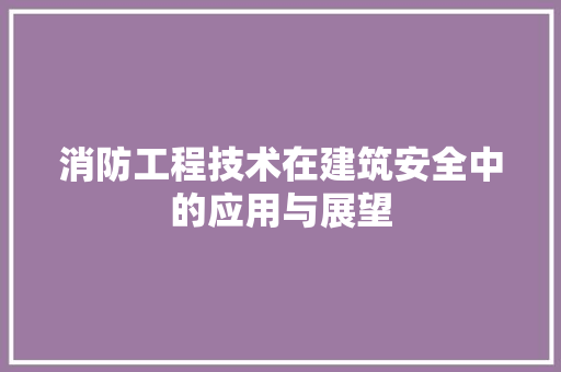 消防工程技术在建筑安全中的应用与展望 室内设计