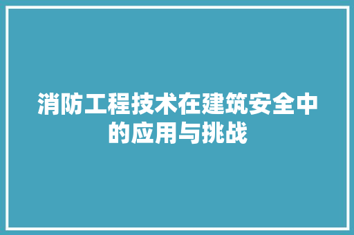 消防工程技术在建筑安全中的应用与挑战 室内设计