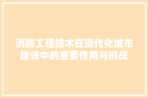 消防工程技术在现代化城市建设中的重要作用与挑战 室内设计