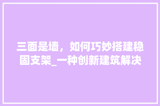 三面是墙，如何巧妙搭建稳固支架_一种创新建筑解决方法 地板材料