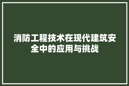 消防工程技术在现代建筑安全中的应用与挑战 室内设计