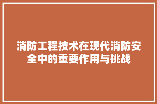 消防工程技术在现代消防安全中的重要作用与挑战 室内设计